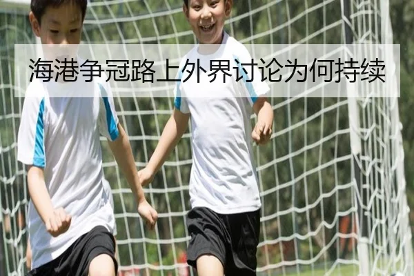 海港争冠路上外界讨论为何持续