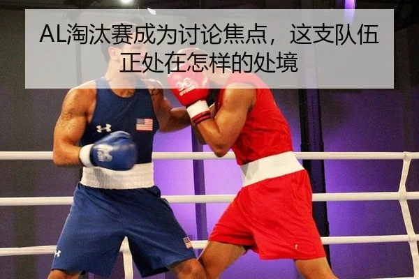 AL淘汰赛成为讨论焦点，这支队伍正处在怎样的处境